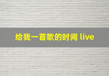 给我一首歌的时间 live